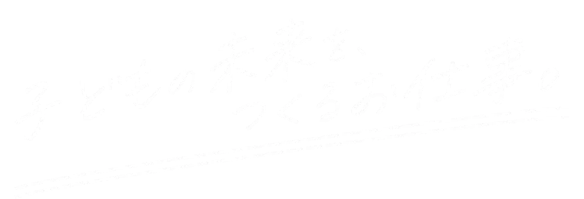 子どもの未来を、つくるお仕事。